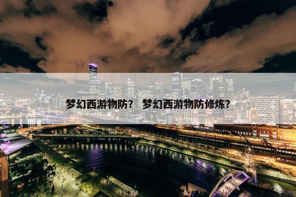 梦幻西游物防？ 梦幻西游物防修炼？