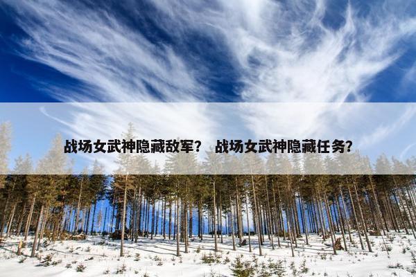 战场女武神隐藏敌军？ 战场女武神隐藏任务？