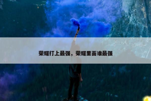 荣耀打上最强，荣耀里面谁最强