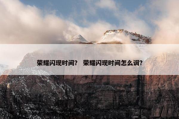 荣耀闪现时间？ 荣耀闪现时间怎么调？