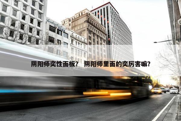 阴阳师奕性面板？ 阴阳师里面的奕厉害嘛？