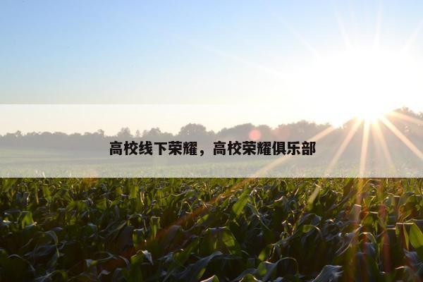 高校线下荣耀，高校荣耀俱乐部