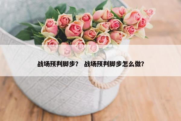 战场预判脚步？ 战场预判脚步怎么做？