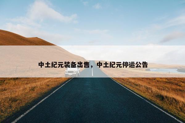 中土纪元装备出售，中土纪元停运公告